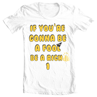 If you're gonna be a fool be a rich one unisex tee